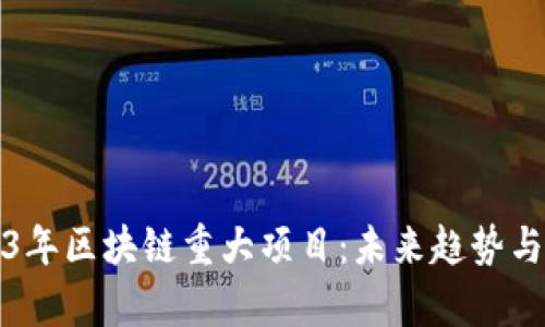探秘2023年区块链重大项目：未来趋势与潜力分析