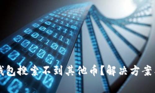 为什么我的TP钱包搜索不到其他币？解决方案与常见问题解答