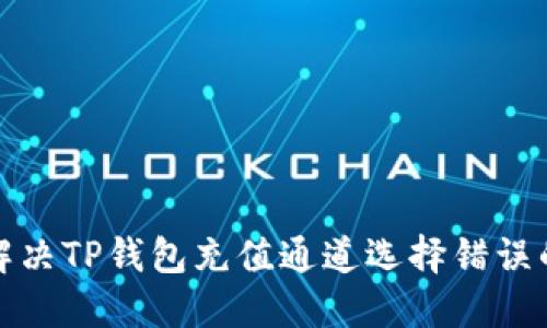 如何解决TP钱包充值通道选择错误的问题
