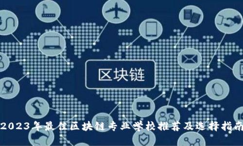 2023年最佳区块链专业学校推荐及选择指南