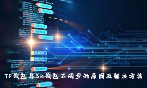 TP钱包与BK钱包不同步的原因及解决方法