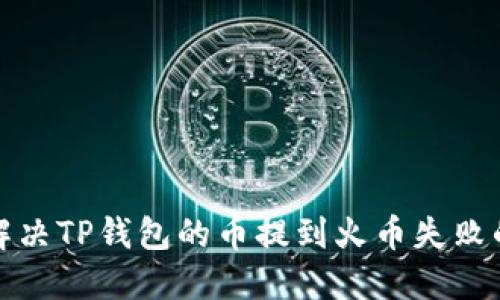 如何解决TP钱包的币提到火币失败的问题