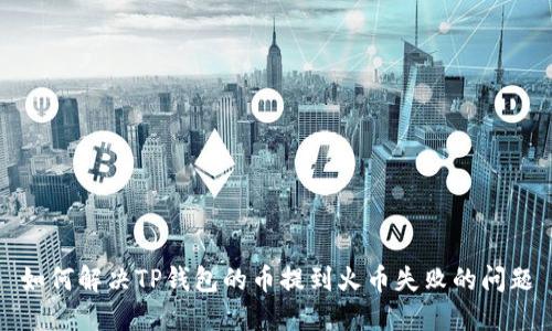 如何解决TP钱包的币提到火币失败的问题