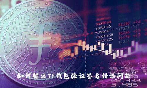 如何解决TP钱包验证签名错误问题