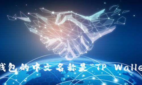 TP钱包的中文名称是“TP Wallet”。