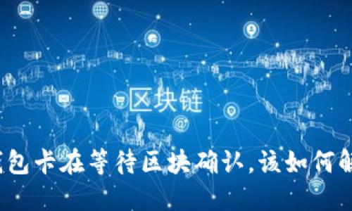 TP钱包卡在等待区块确认，该如何解决？