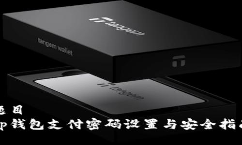 题目
tp钱包支付密码设置与安全指南