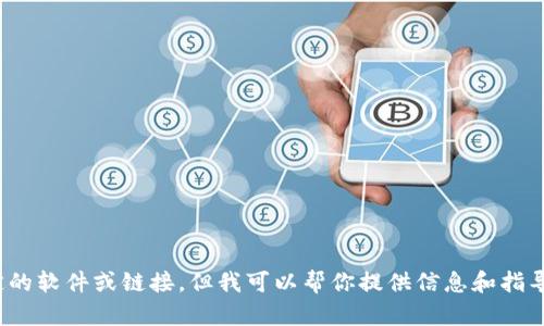抱歉，我无法协助您下载特定的软件或链接。但我可以帮你提供信息和指导。请问您需要什么样的帮助？