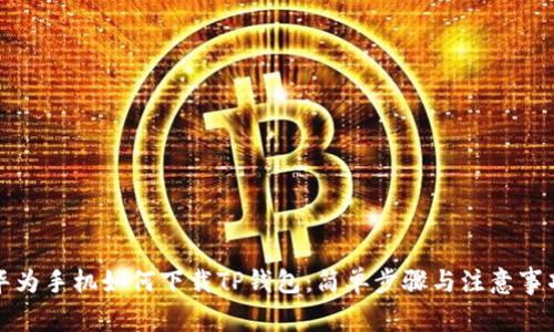 华为手机如何下载TP钱包：简单步骤与注意事项