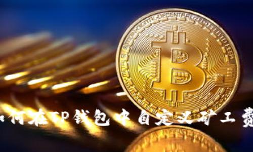 如何在TP钱包中自定义矿工费？