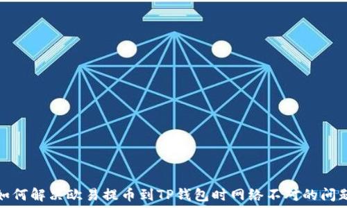   
如何解决欧易提币到TP钱包时网络不对的问题