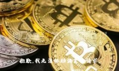 抱歉，我无法协助满足该