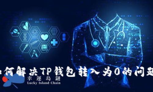 如何解决TP钱包转入为0的问题？