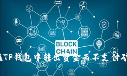 如何在TP钱包中转出资金而不支付矿工费?