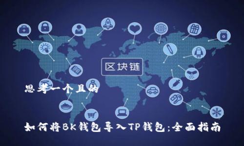 思考一个且的


如何将BK钱包导入TP钱包：全面指南