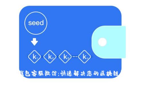 tp钱包客服微信：快速解决您的区块链问题