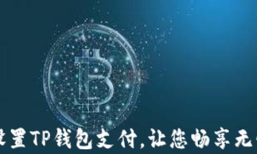 
如何简单设置TP钱包支付，让您畅享无忧数字交易