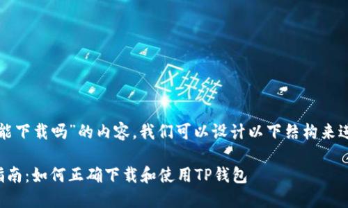 关于“TP钱包能下载吗”的内容，我们可以设计以下结构来进行深入阐述。

TP钱包下载指南：如何正确下载和使用TP钱包