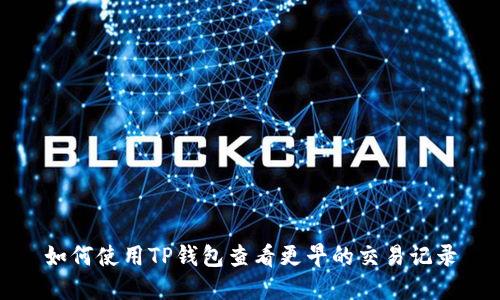 如何使用TP钱包查看更早的交易记录