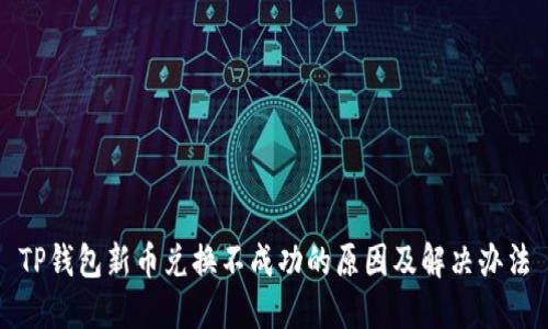 TP钱包新币兑换不成功的原因及解决办法
