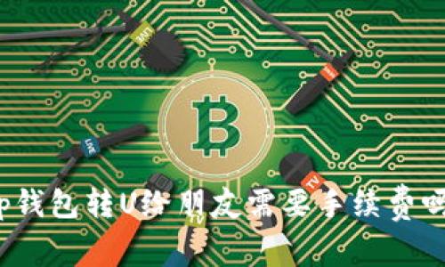 tp钱包转U给朋友需要手续费吗？