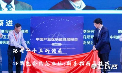思考一个且的优质

TP钱包合约怎么玩：新手指南与技巧