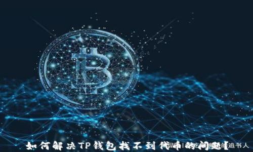 
如何解决TP钱包找不到代币的问题？