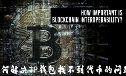 
如何解决TP钱包找不到代币的问题？