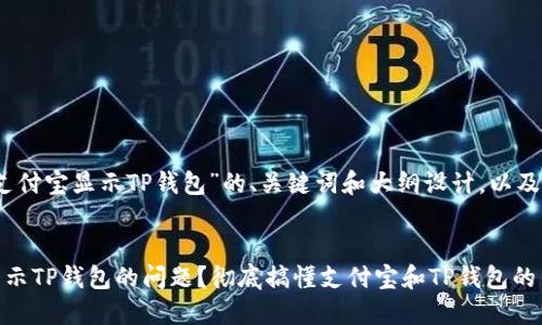 下面是一个围绕“支付宝显示TP钱包”的、关键词和大纲设计，以及详细的问题介绍。 


如何解决支付宝显示TP钱包的问题？彻底搞懂支付宝和TP钱包的关系