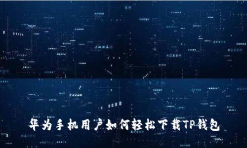华为手机用户如何轻松下载TP钱包