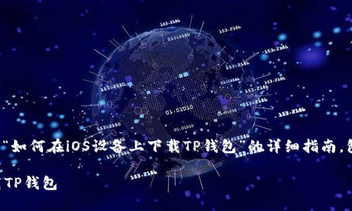 在这里，我可以为您提供一个关于“如何在iOS设备上下载TP钱包”的详细指南，包括的、相关关键词以及内容大纲。

### 如何在iOS设备上轻松下载TP钱包