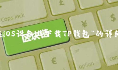 在这里，我可以为您提供一个关于“如何在iOS设备上下载TP钱包”的详细指南，包括的、相关关键词以及内容大纲。

### 如何在iOS设备上轻松下载TP钱包