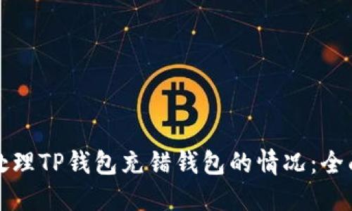 如何处理TP钱包充错钱包的情况：全面指南