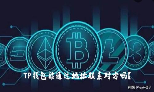 TP钱包能通过地址联系对方吗？