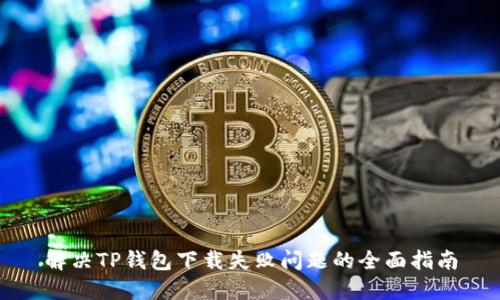 解决TP钱包下载失败问题的全面指南