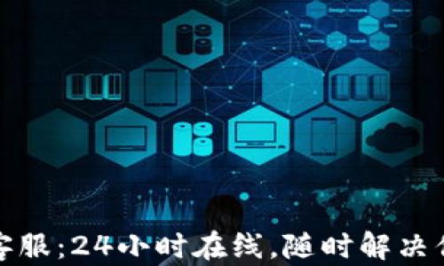 
TP钱包客服：24小时在线，随时解决你的问题