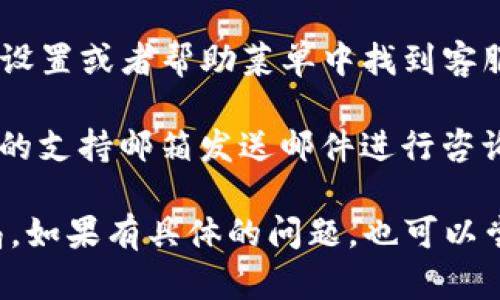 关于TP钱包的客服联系方式，您可以通过以下几种方式获取帮助：

1. **官方网站**：访问TP钱包的官方网站，在网站上通常会有客服的联系方式或者在线聊天窗口。

2. **社交媒体**：您也可以通过TP钱包的官方社交媒体账号联系他们，比如Twitter、Facebook或Telegram等，通常这些平台上会有活跃的客服团队。

3. **内置客服功能**：如果您在使用TP钱包的应用程序，通常可以在设置或者帮助菜单中找到客服联系方式。

4. **邮件支持**：一些钱包会提供电子邮件支持，您可以向官方提供的支持邮箱发送邮件进行咨询。

建议您从官方网站获取最新的联系方式，以避免遇到假冒客服的骗局。如果有具体的问题，也可以尝试在相关社区或论坛上寻求帮助，可能会有其他用户提供解决方案。