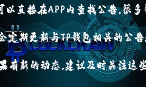 tp钱包公告在哪看

在寻找TP钱包的公告时，有几个可靠的渠道可以帮助您获取最新信息：

1. **官方网站**：TP钱包的官方网站是获取官方公告的最直接途径。通常，重要的消息和更新会在网站的首页或者专门的公告板块上发布。

2. **社交媒体**：TP钱包会在其各大社交媒体平台上发布公告，例如Twitter、Facebook、Telegram等。关注这些账户可以第一时间了解最新动态。

3. **社区论坛**：很多用户会在支持TP钱包的社区论坛中分享信息。这些论坛通常是由用户自行维护的，因此很可能会有实时的讨论和消息更新。

4. **APP内公告**：如果您已经安装了TP钱包的APP，您可以直接在APP内查找公告。很多钱包APP都会有一个专门的公告栏目。

5. **区块链信息平台**：一些区块链信息平台或应用也会定期更新与TP钱包相关的公告和新闻。可以关注一些知名的区块链新闻网站。

确保您获取信息的渠道是官方的，以避免谣言或误解。如果有新的动态，建议及时关注这些渠道，以便更新您的信息。