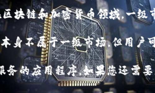 TP钱包，通常是指一个去中心化的钱包应用，允许用户在区块链网络上管理、存储和交易虚拟资产。关于是否属于一级市场，首先我们需要理解“一级市场”这一概念。

一级市场是指证券首次发行的市场，也就是投资者首次可以买入股票或其他证券的市场。在区块链和加密货币领域，一级市场通常指的是首次代币发行（ICO）或者是新项目首次上线销售代币的阶段。

TP钱包本身是一款工具，提供数字资产的存储和交易，不直接涉及代币的发行。因此，TP钱包本身不属于一级市场。但用户可以通过TP钱包参与一级市场的活动，例如参与某个项目的ICO并使用钱包存储购买的代币。

所以，TP钱包作为一个工具，并不直接归类于一级市场，而是为用户在参与市场活动时提供服务的应用程序。如果您还需要更详细的分析或相关信息，请随时告诉我！