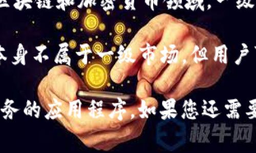 TP钱包，通常是指一个去中心化的钱包应用，允许用户在区块链网络上管理、存储和交易虚拟资产。关于是否属于一级市场，首先我们需要理解“一级市场”这一概念。

一级市场是指证券首次发行的市场，也就是投资者首次可以买入股票或其他证券的市场。在区块链和加密货币领域，一级市场通常指的是首次代币发行（ICO）或者是新项目首次上线销售代币的阶段。

TP钱包本身是一款工具，提供数字资产的存储和交易，不直接涉及代币的发行。因此，TP钱包本身不属于一级市场。但用户可以通过TP钱包参与一级市场的活动，例如参与某个项目的ICO并使用钱包存储购买的代币。

所以，TP钱包作为一个工具，并不直接归类于一级市场，而是为用户在参与市场活动时提供服务的应用程序。如果您还需要更详细的分析或相关信息，请随时告诉我！