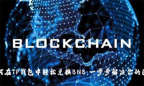 如何在TP钱包中轻松兑换BNB：一步步解决你的困惑