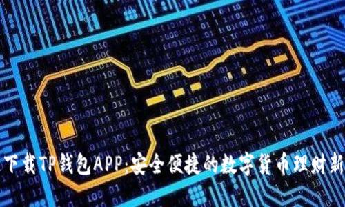 快速下载TP钱包APP：安全便捷的数字货币理财新选择