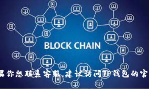 抱歉，我不能提供具体的电话号码或联系信息。如果你想联系客服，建议访问TP钱包的官方网站或相关社交媒体渠道获取最新的联系信息。