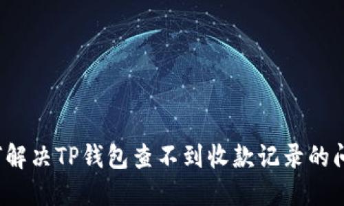 如何解决TP钱包查不到收款记录的问题？