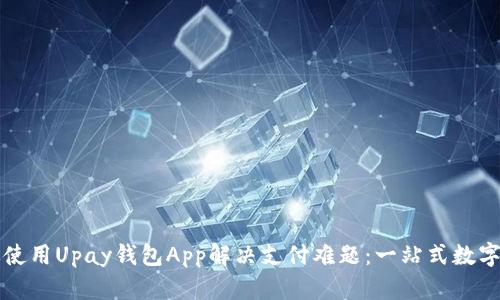 如何有效使用Upay钱包App解决支付难题：一站式数字钱包指南