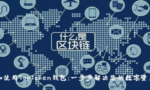 如何下载和使用TopToken钱包：一步步解决您的数字资产管理痛点