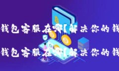 最新版本TP钱包客服在哪？