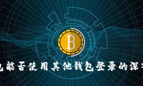 TP钱包能否使用其他钱包登录的深入解析