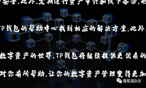 jiaoti手机TP钱包使用教程：简单易学，轻松管理你的数字资产/jiaoti  
TP钱包, 手机钱包, 数字资产管理, 加密货币/guanjianci  

引言：什么是TP钱包？  
在数字货币迅速发展的今天，越来越多的人开始关注加密资产的投资与管理。而TP钱包作为一款功能强大的手机钱包，凭借其简单易用和安全性高的特点，受到了广泛的欢迎。无论你是新手还是有经验的投资者，TP钱包都能满足你的需求。  

第一步：下载和安装TP钱包  
首先，在手机应用商店搜索“TP钱包”并下载安装。TP钱包支持安卓和iOS两大主流系统，确保每位用户都可以顺畅地体验。下载完成后，打开应用程序，你将看到一个简单友好的用户界面。  

第二步：创建钱包账户  
安装完成后，系统会提示你创建一个新钱包。点击“创建钱包”，按步骤完成账户设置。在这个过程中，会要求你设置一个强密码，确保账户安全。同时，系统会提供一个助记词，请务必妥善保存，因为它是恢复钱包的唯一凭据。  

第三步：了解主界面功能  
TP钱包的主界面，包含多个功能模块，如余额查询、转账、接收、兑换等。每个模块都清晰指示，非常容易上手。用户可以很快找到需要的功能。  

第四步：充值数字资产  
在TP钱包中，用户可以通过多种方式充值数字资产。点击“接收”功能，你可以看到自己的地址二维码和地址字符串，分享给充值方，或者通过其他平台购买后转入该地址。充值过程基本上是秒到账，特别适合紧急需要使用的用户。  

第五步：转账与提现  
转账功能使用非常方便，只需输入接收方的地址和想要转账的金额，确认信息无误后点击“确认”即可。TP钱包的转账速度快，手续费低，适合频繁交易的用户。而提现功能也十分直观，只需绑卡并输入相应信息即可完成提现。  

第六步：数字货币的交易与兑换  
TP钱包还支持多种数字货币的交易与兑换。用户可以在“市场”功能中看到当前市场行情，选择需要交易的货币对，设置价格和数量，系统会自动计算出手续费。这个功能帮助用户及时把握市场动态，更好地进行投资决策。  

第七步：安全保障与风险控制  
安全是使用TP钱包的重中之重。应用内有多重安全措施，如指纹解锁、密码设置等，确保用户的资产安全。此外，定期进行资产审计和线下备份，也是保护用户资产的重要手段。  

第八步：常见问题解答  
在使用过程中，用户可能会遇到一些常见问题。例如，助记词丢失、转账未到账等问题。用户可以在TP钱包的帮助中心找到相应的解决方案。此外，官方社区也是一个非常不错的交流平台，用户可以与其他投资者分享经验、解决问题。  

结语：拥抱数字资产的未来  
通过以上步骤，用户应该能快速上手TP钱包，轻松管理自己的数字资产。随着越来越多的用户加入数字资产的世界，TP钱包将继续提供更优质的服务，助力用户在加密货币领域获得成功。  

以上是TP钱包的使用教程，确保每位用户都能轻松上手，安全管理自己的数字资产。希望这些内容对你有所帮助，让你的数字资产管理变得更加便利和高效。