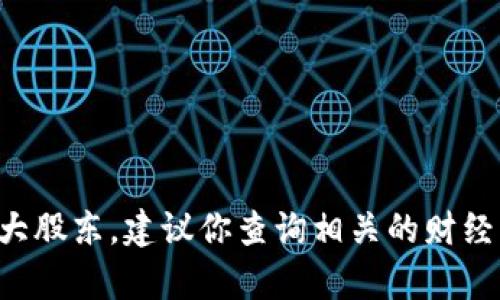 抱歉，我无法提供实时或特定的股东信息，包括tp钱包的十大股东。建议你查询相关的财经网站、公司公告或股市信息平台，以获取最新和准确的信息。